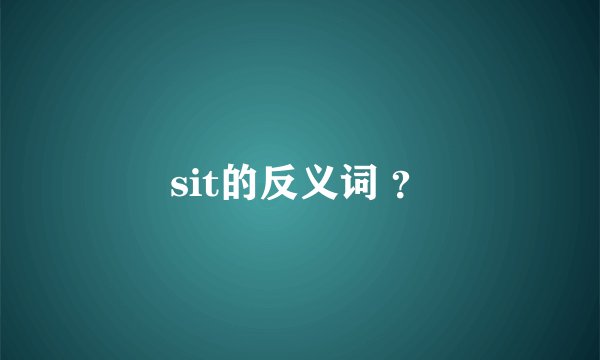 sit的反义词 ？