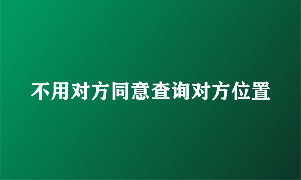 不用对方同意查询对方位置