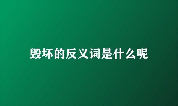 毁坏的反义词是什么呢