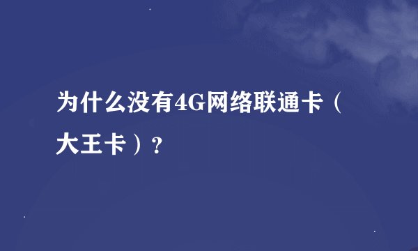 为什么没有4G网络联通卡（大王卡）？