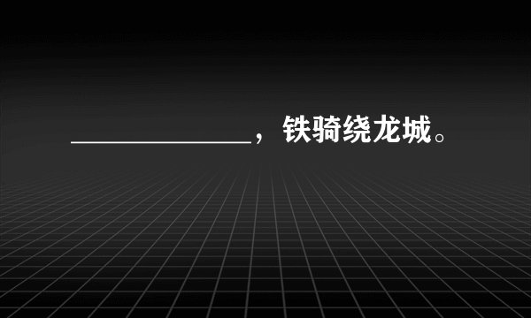 ____________，铁骑绕龙城。