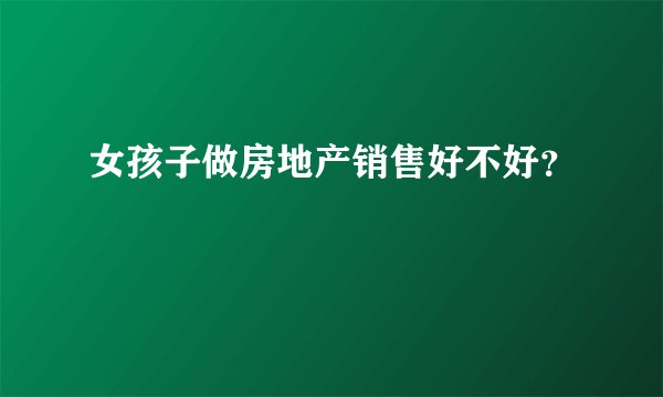 女孩子做房地产销售好不好？