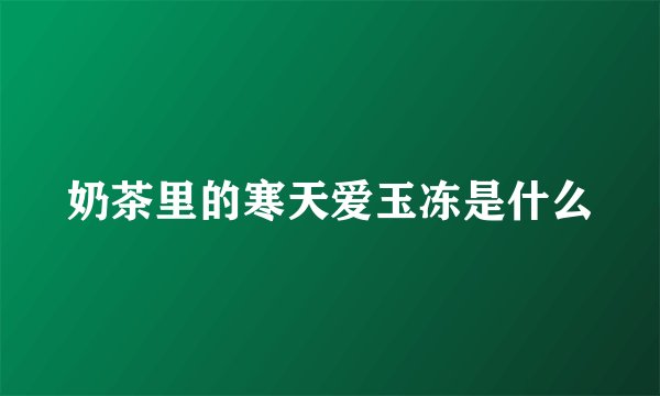 奶茶里的寒天爱玉冻是什么