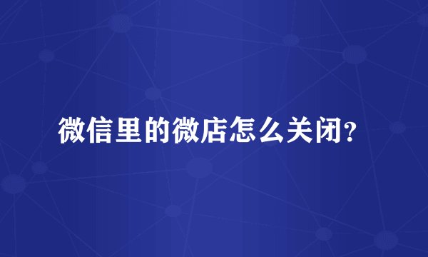 微信里的微店怎么关闭？