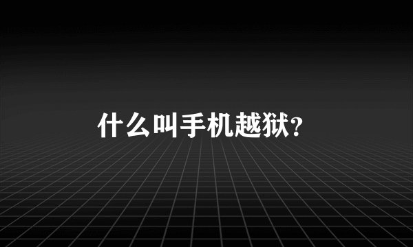 什么叫手机越狱？