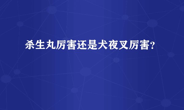 杀生丸厉害还是犬夜叉厉害？