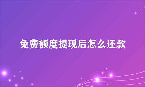 免费额度提现后怎么还款