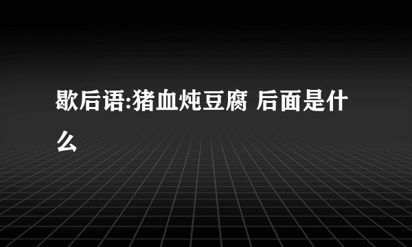 歇后语:猪血炖豆腐 后面是什么