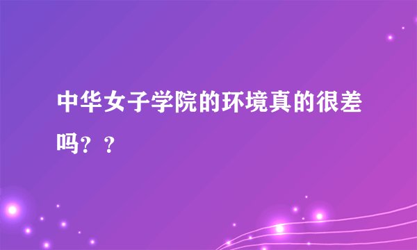 中华女子学院的环境真的很差吗？？
