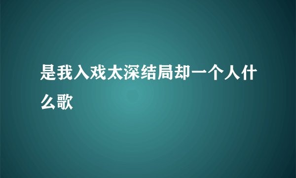 是我入戏太深结局却一个人什么歌