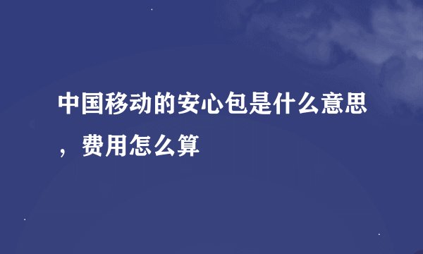 中国移动的安心包是什么意思，费用怎么算