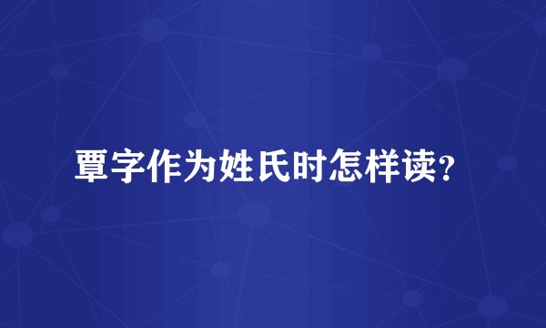 覃字作为姓氏时怎样读？