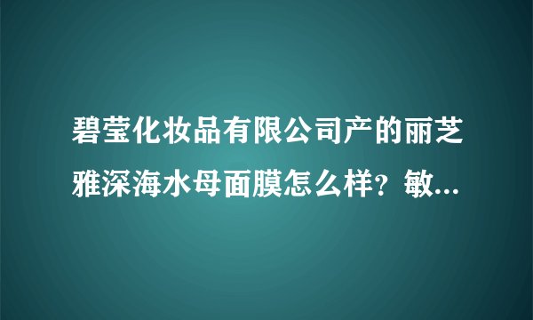 碧莹化妆品有限公司产的丽芝雅深海水母面膜怎么样?敏感肌能用吗?