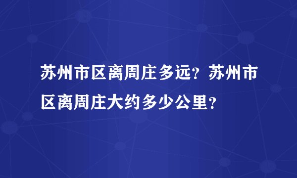 苏州市区离周庄多远？苏州市区离周庄大约多少公里？