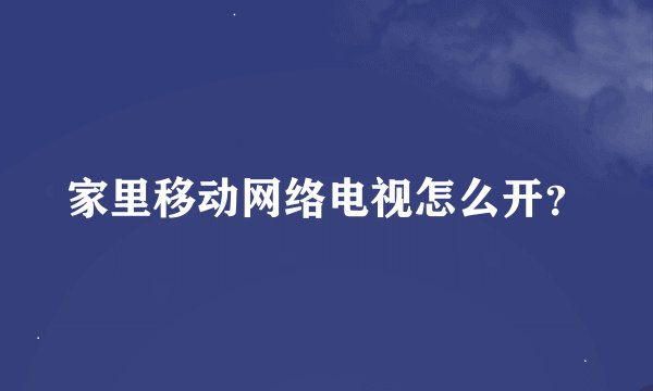 家里移动网络电视怎么开？