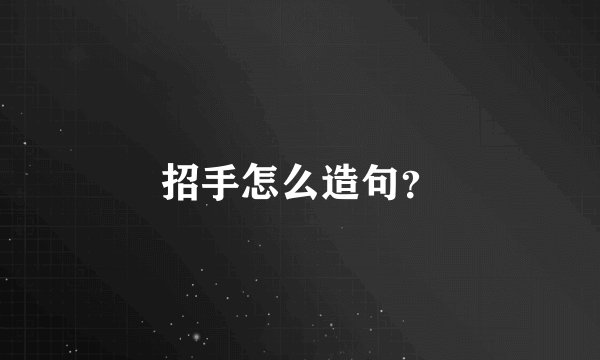 招手怎么造句？