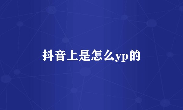 抖音上是怎么yp的
