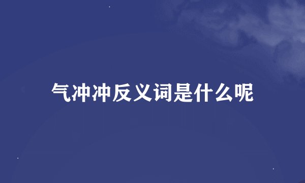 气冲冲反义词是什么呢