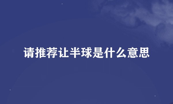 请推荐让半球是什么意思