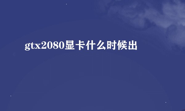 gtx2080显卡什么时候出