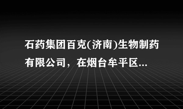 石药集团百克(济南)生物制药有限公司，在烟台牟平区生产重组蛋白药，谁知道待遇怎样？本科技术员之类的职
