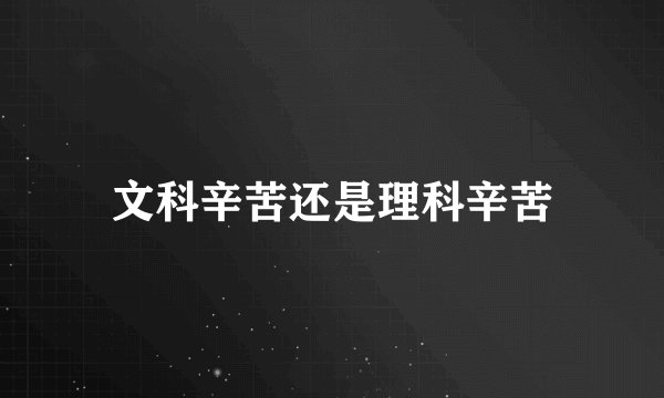 文科辛苦还是理科辛苦