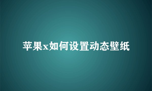 苹果x如何设置动态壁纸