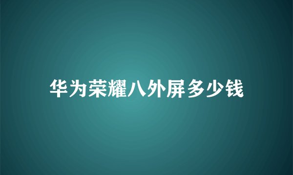 华为荣耀八外屏多少钱