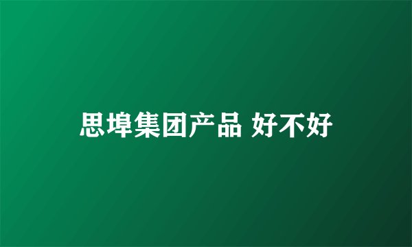思埠集团产品 好不好