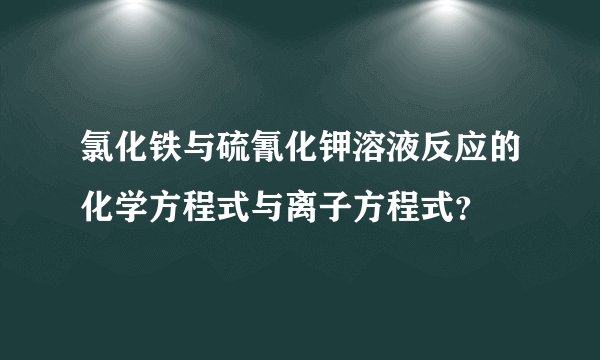 氯化铁与硫氰化钾溶液反应的化学方程式与离子方程式？