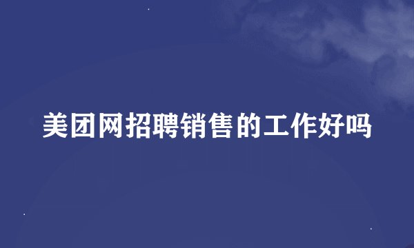 美团网招聘销售的工作好吗