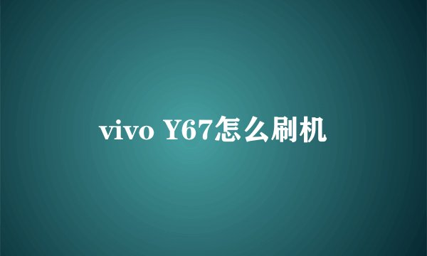 vivo Y67怎么刷机