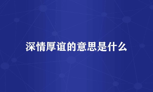 深情厚谊的意思是什么