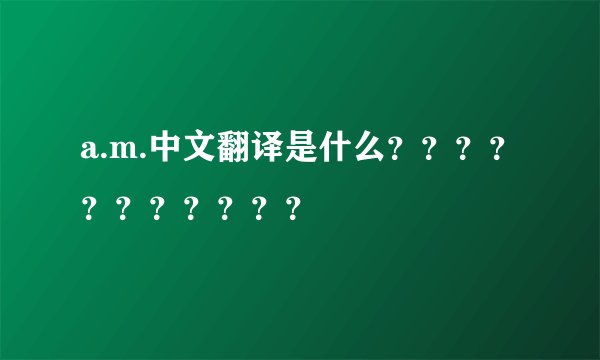 a.m.中文翻译是什么？？？？？？？？？？？