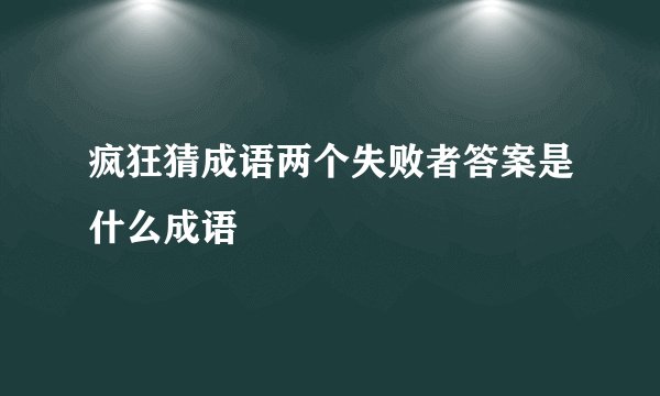 疯狂猜成语两个失败者答案是什么成语