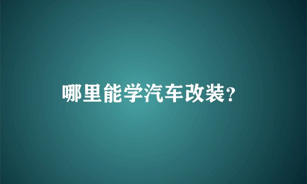 哪里能学汽车改装?