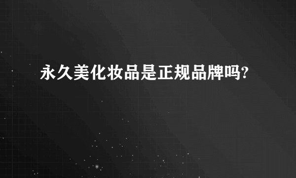 永久美化妆品是正规品牌吗?