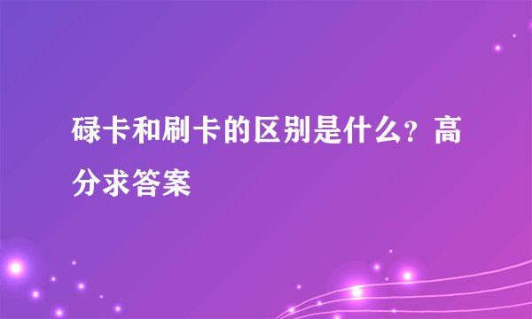 碌卡和刷卡的区别是什么?高分求答案