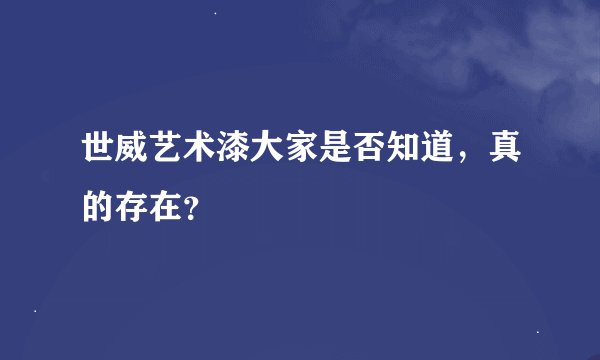 世威艺术漆大家是否知道，真的存在？
