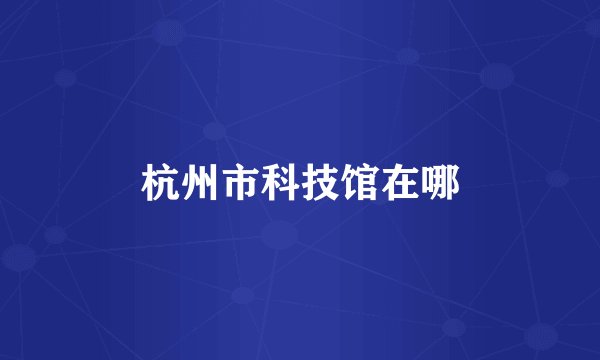 杭州市科技馆在哪
