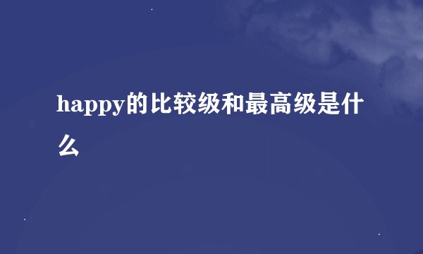 happy的比较级和最高级是什么