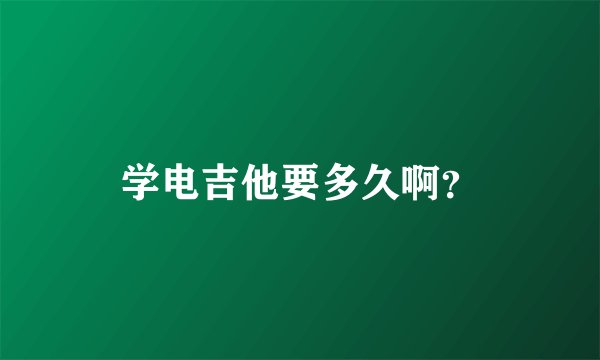 学电吉他要多久啊？