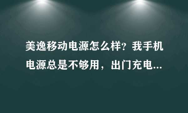 美逸移动电源怎么样？我手机电源总是不够用，出门充电不方便，想买个移动电源。