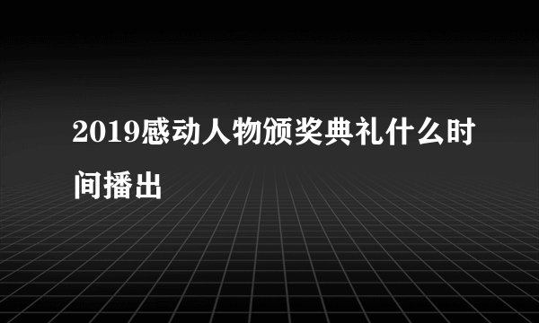 2019感动人物颁奖典礼什么时间播出