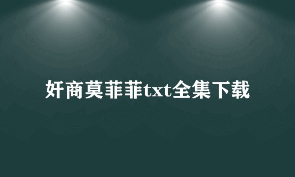 奸商莫菲菲txt全集下载