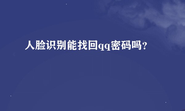 人脸识别能找回qq密码吗？