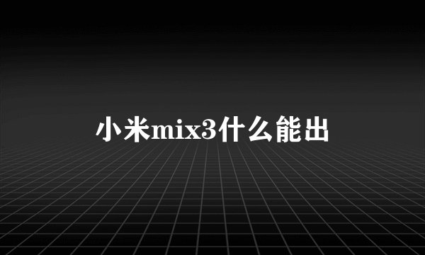 小米mix3什么能出