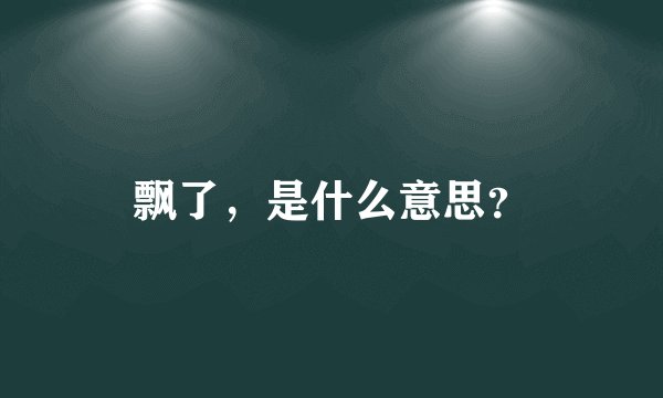 飘了，是什么意思？