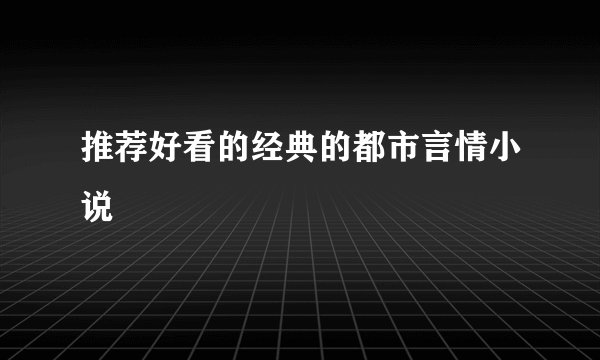 推荐好看的经典的都市言情小说