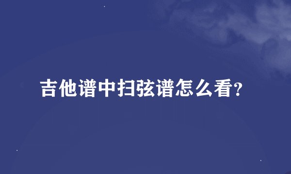 吉他谱中扫弦谱怎么看？